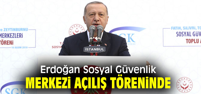 Erdoğan Sosyal Güvenlik Merkezi açılış töreninde