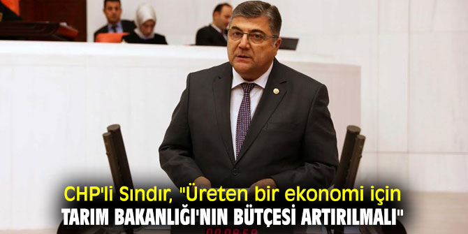 CHP'li Sındır'dan Tarım ve Orman Bakanlığı çağrısı!