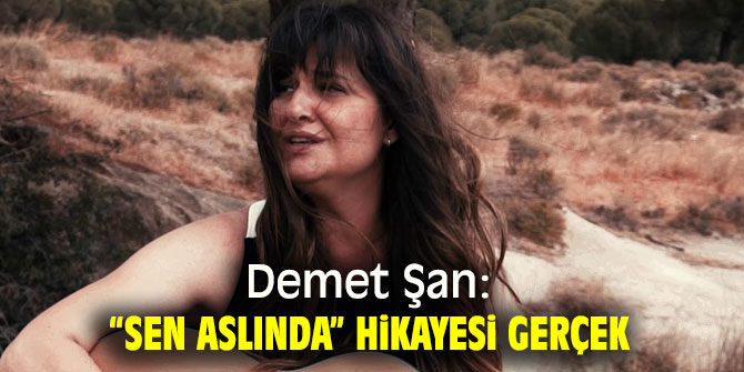 Demet Şan: “SEN ASLINDA” hikayesi gerçek