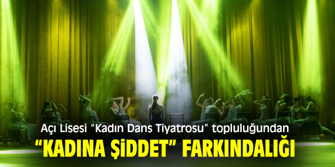 Açı Lisesi “Kadın Dans Tiyatrosu” topluluğundan kadına şiddet farkındalığı