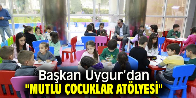 Başkan Uygur’dan "Mutlu Çocuklar Atölyesi"