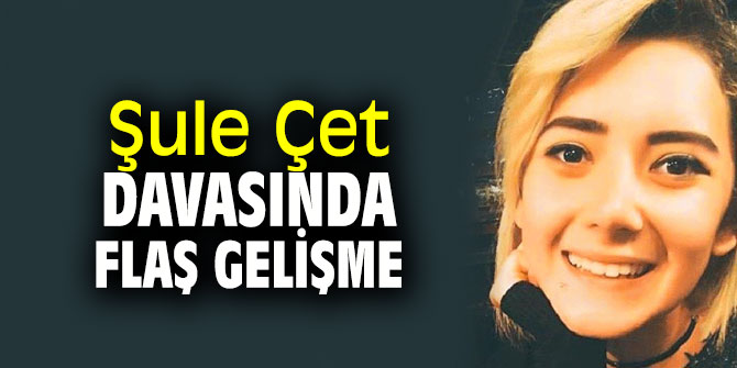 Şule Çet davasında son dakika