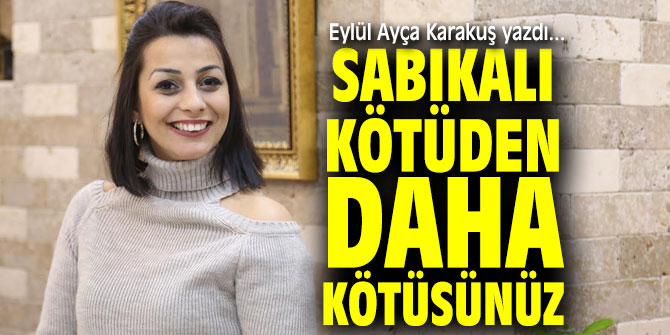 SABIKALI KÖTÜDEN DAHA KÖTÜSÜNÜZ