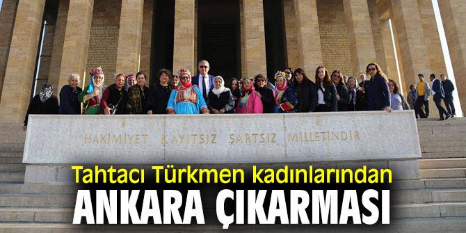 Tahtacı Türkmen kadınlar Anıtkabir ve Meclis’i ziyaret etti!