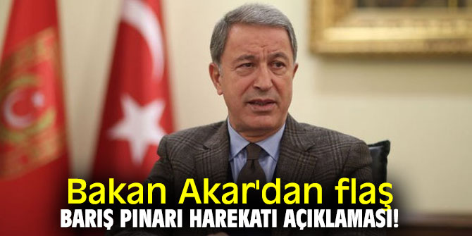 Bakan Akar'dan flaş Barış Pınarı Harekatı açıklaması!