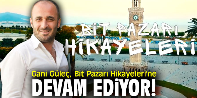 Gani Güleç, Bit pazarı Hikayeleri'ne devam ediyor!