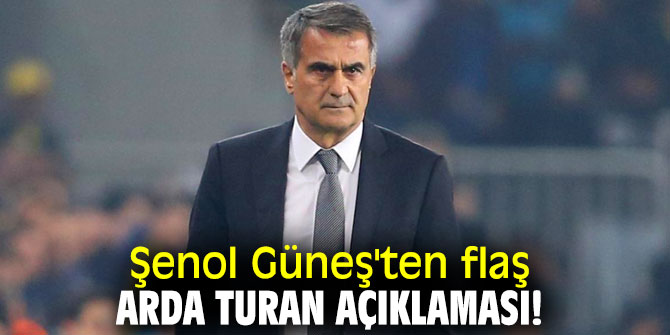 Şenol Güneş'ten flaş Arda Turan açıklaması!