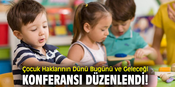 Çocuk Haklarının Dünü Bugünü ve Geleceği konferansı düzenlendi!