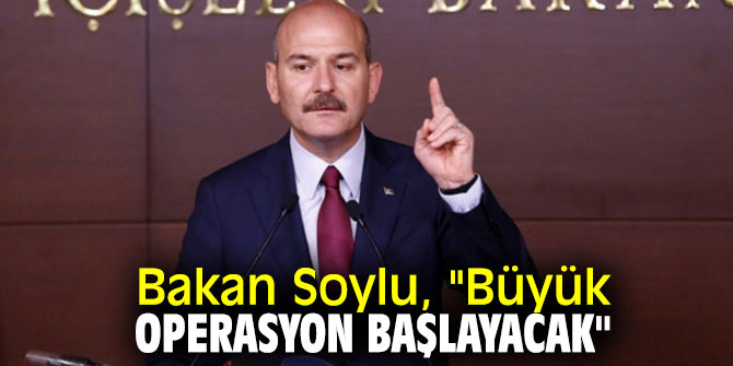 Bakan Soylu'dan flaş açıklama! "Büyük operasyon başlayacak"