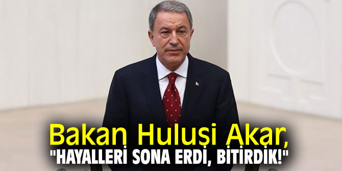 Bakan Hulusi Akar, "Hayalleri sona erdi, bitirdik!"