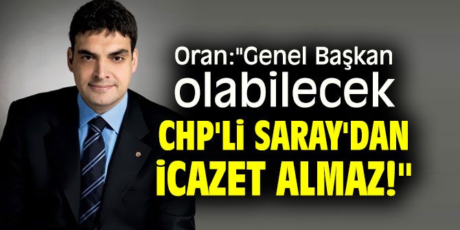 Oran: "Genel Başkan olabilecek CHP'li Saray'dan icazet almaz!"