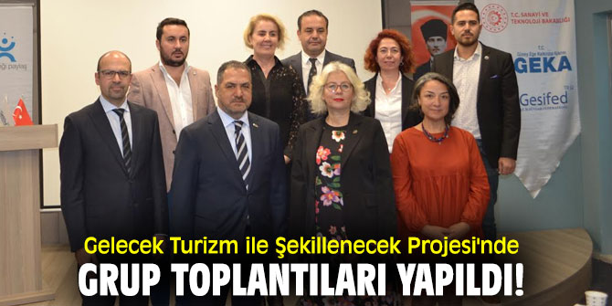 Gelecek Turizm ile Şekillenecek Projesi'nde grup toplantıları yapıldı!