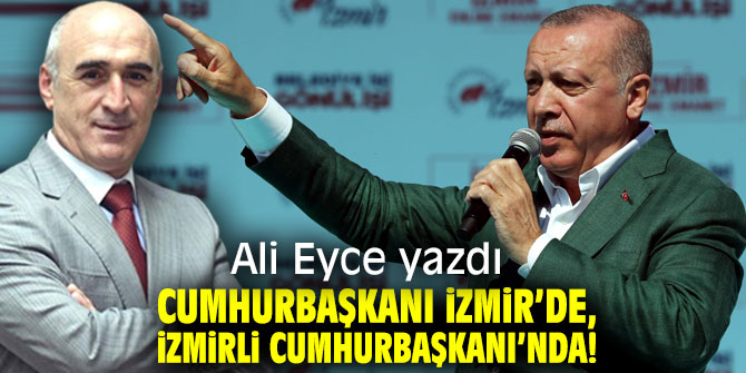 Cumhurbaşkanı İzmir’de, İzmirli Cumhurbaşkanı’nda!