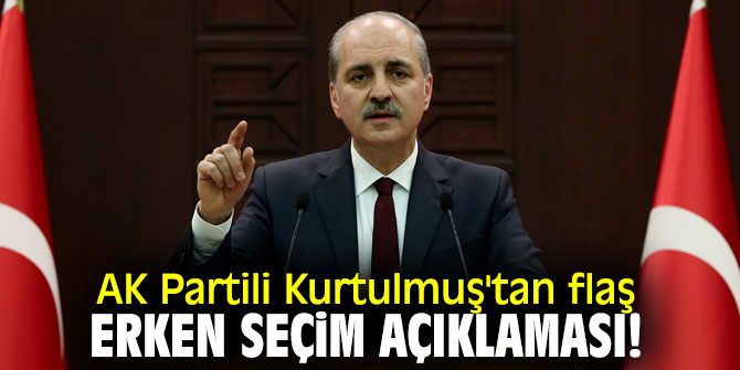 AK Partili Kurtulmuş'tan flaş erken seçim açıklaması!
