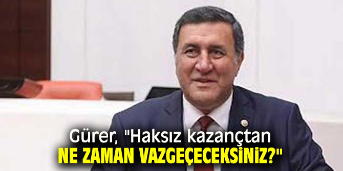 Gürer'den sert çıkış: "Haksız kazançtan ne zaman vazgeçeceksiniz?"