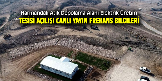 Harmandalı Atık Depolama Alanı Elektrik Üretim Tesisi Açılışı canlı yayın frekans bilgileri yayınlandı!