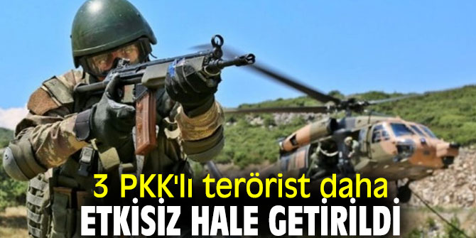 3 PKK'lı terörist daha etkisiz hale getirildi