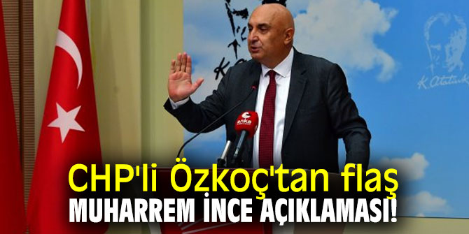 CHP'li Özkoç'tan flaş Muharrem İnce açıklaması!