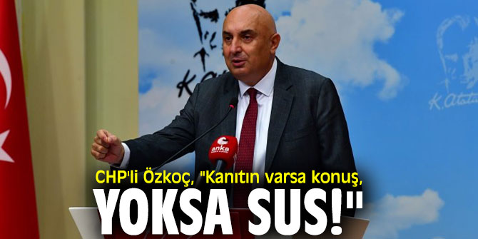 CHP'li Özkoç, "Kanıtın varsa konuş, yoksa sus!"
