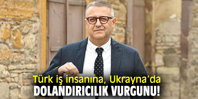 Türk iş insanına, dolandırıcılık şoku!