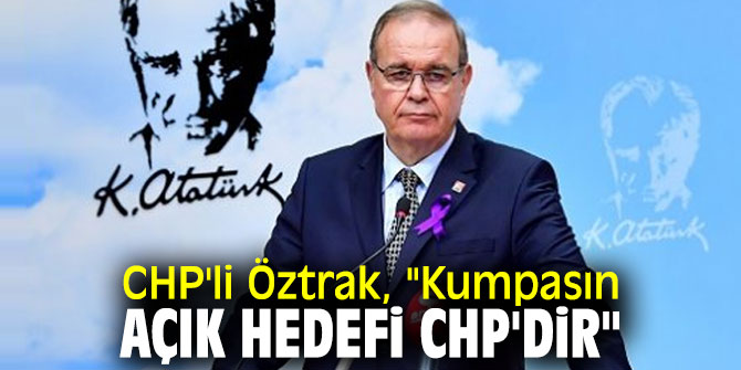 CHP'li Öztrak, "Kumpasın açık hedefi CHP'dir"