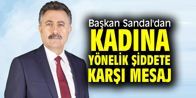 Başkan Sandal'dan Kadına Yönelik Şiddete karşı mesaj