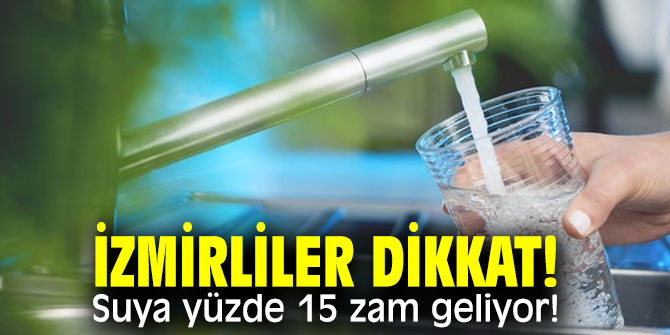 İzmirliler dikkat! Suya yüzde 15 zam geliyor!
