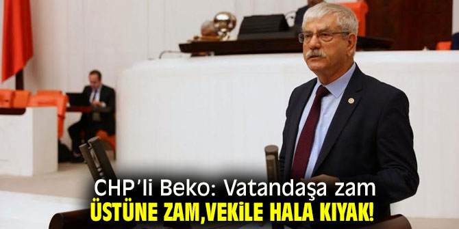 CHP’li Beko: Vatandaşa zam üstüne zam, vekile hala kıyak! 