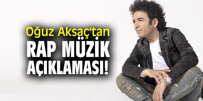 Oğuz Aksaç'tan rap müzik açıklaması!