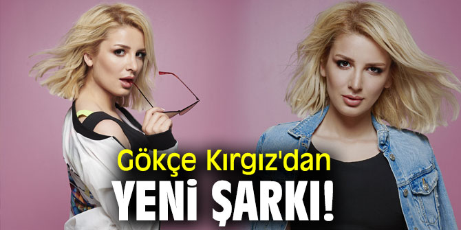 Gökçe Kırgız'dan yeni şarkı!