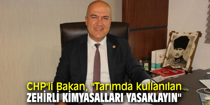 CHP'li Bakan, tarımda kullanılan zehirli kimyasallara dikkat çekti