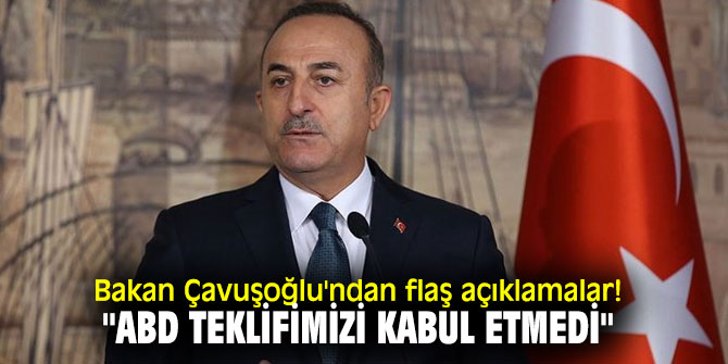 Bakan  Çavuşoğlu'ndan flaş açıklamalar! "ABD teklifimizi kabul etmedi"