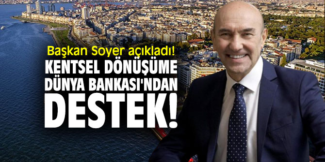 Başkan Soyer açıkladı! Kentsel dönüşüme Dünya Bankası'ndan destek!