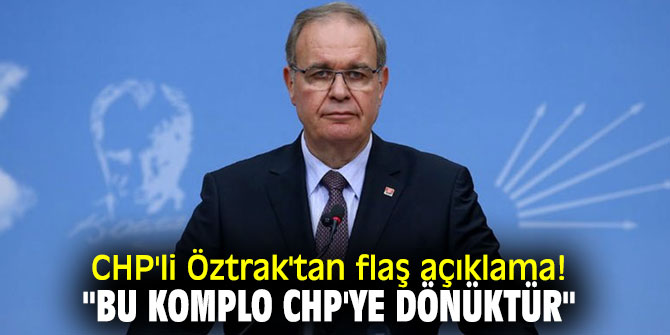 CHP'li Öztrak'tan flaş açıklama! "Bu komplo CHP'ye dönüktür"