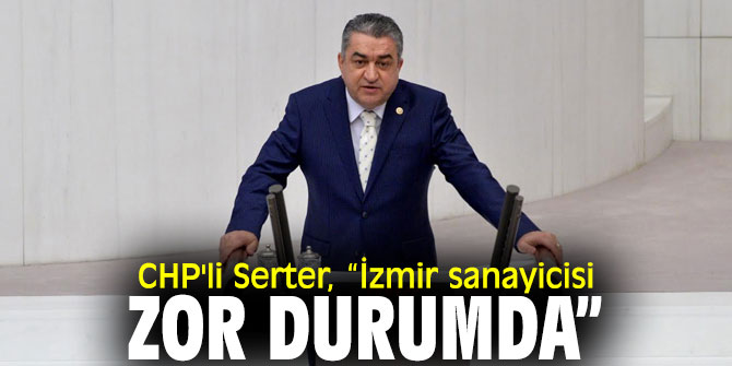 CHP'li Serter, sanayicinin sorunlarına dikkat çekti!