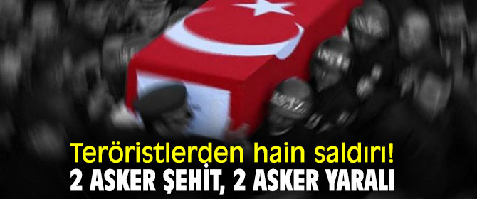 Teröristlerden hain saldırı! 2 asker şehit, 2 asker yaralı