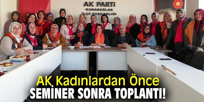 AK Kadınlardan Önce Seminer Sonra Toplantı!