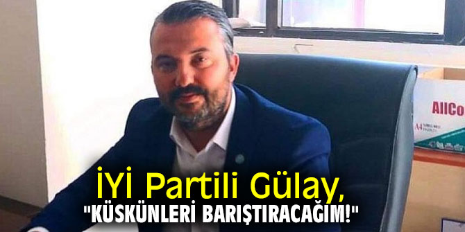 İYİ Partili Gülay, "Küskünleri Barıştıracağım!"