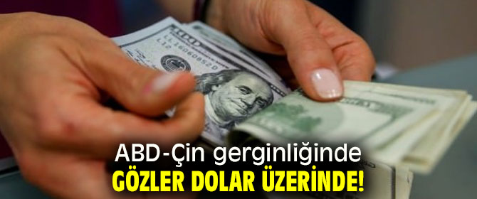 ABD-Çin gerginliğinde gözler Dolar üzerinde!