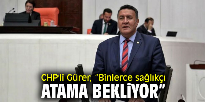 CHP'li Gürer, sağlıkçıların sorunlarına dikkat çekti!