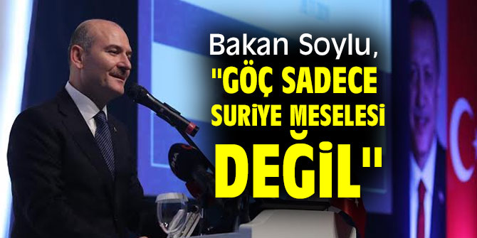 Soylu, "göç sadece Suriye meselesi değil"