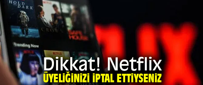 Dikkat! Netflix üyeliğinizi iptal ettiyseniz