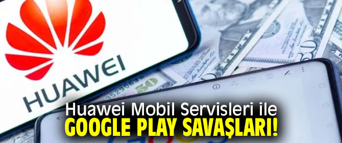 Huawei Mobil Servisleri ile Google Play savaşları!