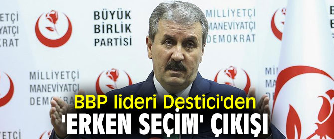 BBP lideri Destici'den flaş 'erken seçim' çıkışı