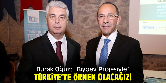 Burak Oğuz: “Biyoev Projesiyle” Türkiye’ye örnek olacağız!