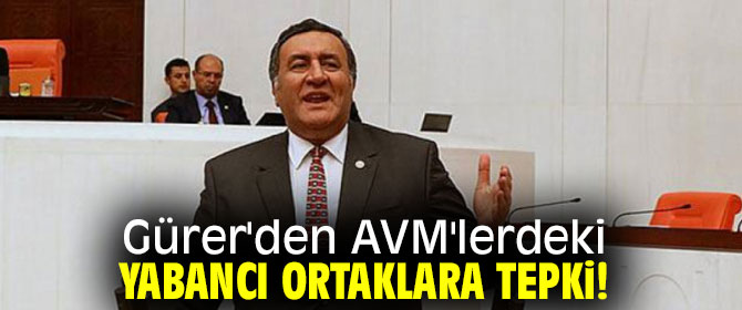 Gürer'den AVM'lerdeki yabancı ortaklara tepki!