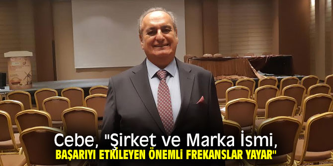 Cebe, "Şirket ve Marka İsmi, Başarıyı Etkileyen Önemli Frekanslar Yayar"