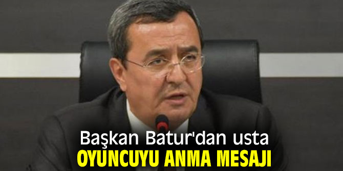 Başkan Batur'dan usta oyuncuyu anma mesajı