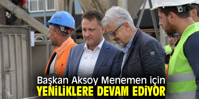 Başkan Aksoy Menemen için yeniliklere devam ediyor