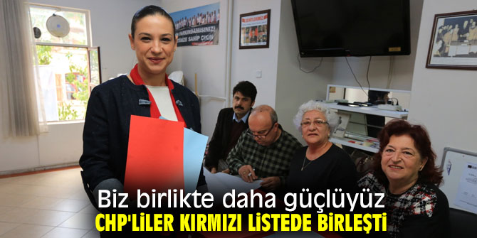 Biz birlikte daha güçlüyüz CHP'liler kırmızı listede birleşti